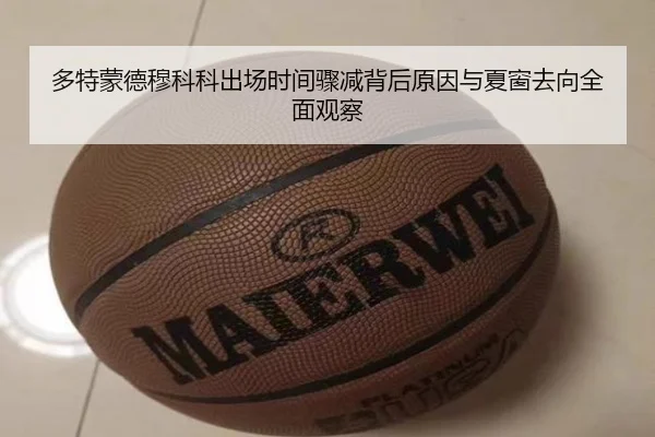 多特蒙德穆科科出场时间骤减背后原因与夏窗去向全面观察