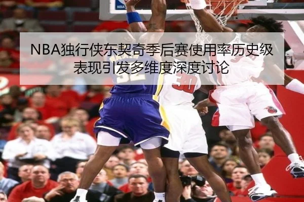 NBA独行侠东契奇季后赛使用率历史级表现引发多维度深度讨论
