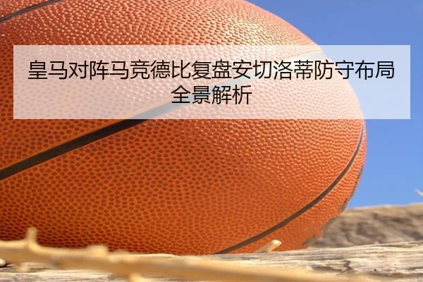皇马对阵马竞德比复盘安切洛蒂防守布局全景解析