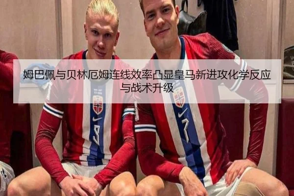 姆巴佩与贝林厄姆连线效率凸显皇马新进攻化学反应与战术升级